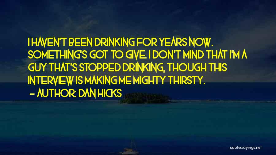 Dan Hicks Quotes: I Haven't Been Drinking For Years Now. Something's Got To Give. I Don't Mind That I'm A Guy That's Stopped