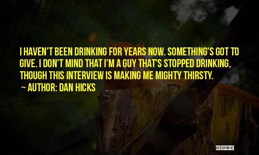 Dan Hicks Quotes: I Haven't Been Drinking For Years Now. Something's Got To Give. I Don't Mind That I'm A Guy That's Stopped