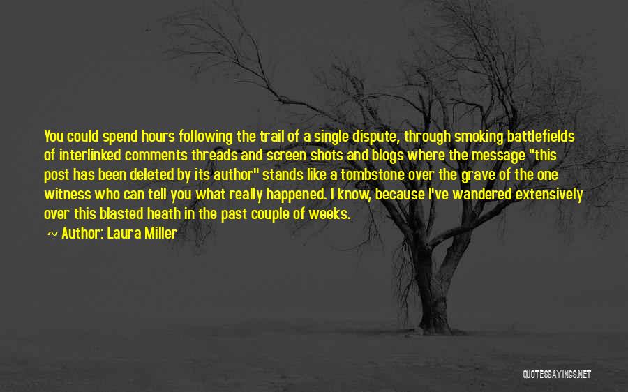 Laura Miller Quotes: You Could Spend Hours Following The Trail Of A Single Dispute, Through Smoking Battlefields Of Interlinked Comments Threads And Screen