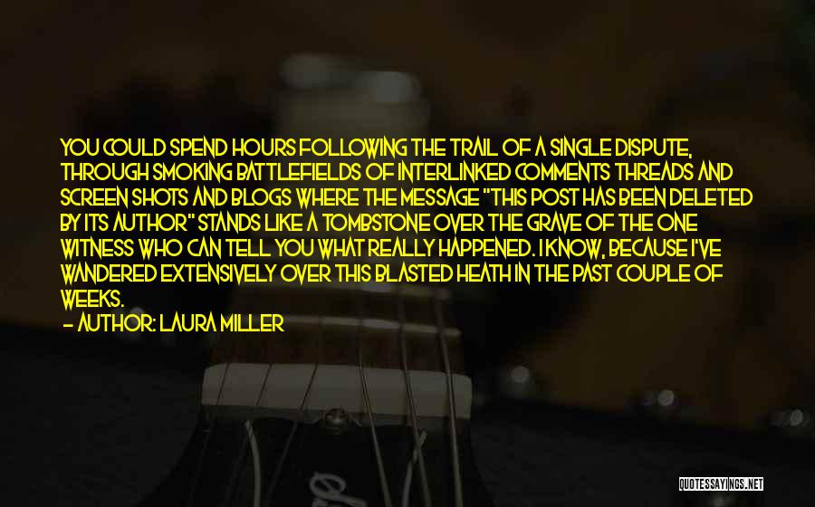 Laura Miller Quotes: You Could Spend Hours Following The Trail Of A Single Dispute, Through Smoking Battlefields Of Interlinked Comments Threads And Screen