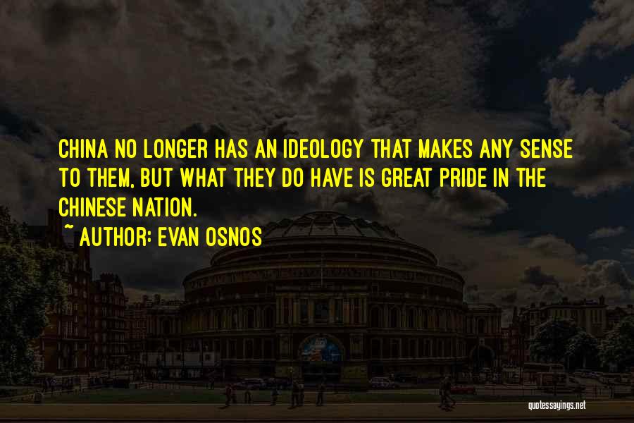 Evan Osnos Quotes: China No Longer Has An Ideology That Makes Any Sense To Them, But What They Do Have Is Great Pride