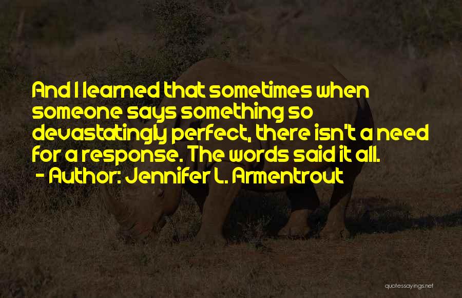 Jennifer L. Armentrout Quotes: And I Learned That Sometimes When Someone Says Something So Devastatingly Perfect, There Isn't A Need For A Response. The