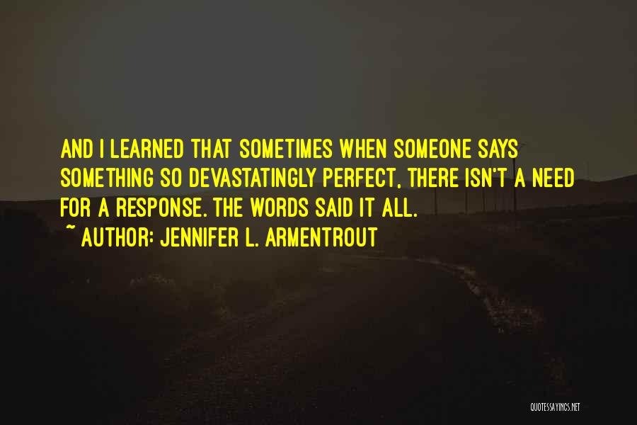Jennifer L. Armentrout Quotes: And I Learned That Sometimes When Someone Says Something So Devastatingly Perfect, There Isn't A Need For A Response. The