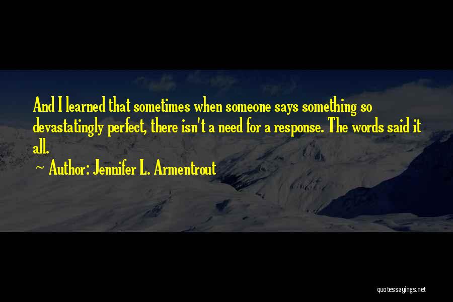 Jennifer L. Armentrout Quotes: And I Learned That Sometimes When Someone Says Something So Devastatingly Perfect, There Isn't A Need For A Response. The