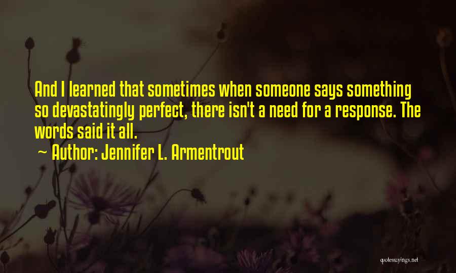 Jennifer L. Armentrout Quotes: And I Learned That Sometimes When Someone Says Something So Devastatingly Perfect, There Isn't A Need For A Response. The