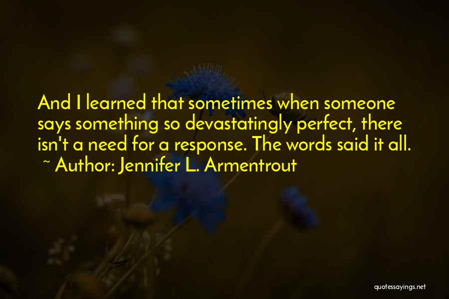 Jennifer L. Armentrout Quotes: And I Learned That Sometimes When Someone Says Something So Devastatingly Perfect, There Isn't A Need For A Response. The