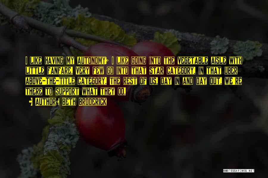 Beth Broderick Quotes: I Like Having My Autonomy; I Like Going Into The Vegetable Aisle With Little Fanfare. Very Few Go Into That