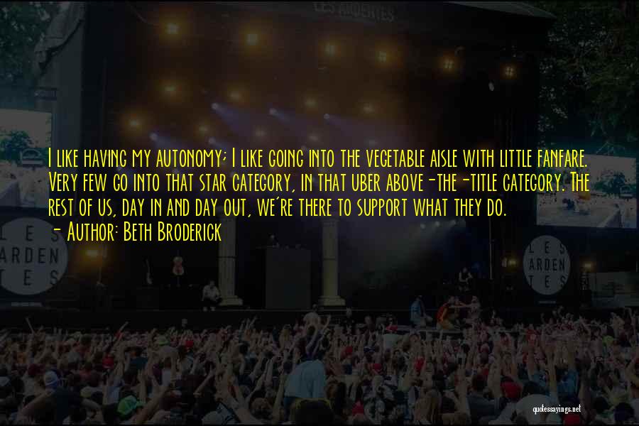 Beth Broderick Quotes: I Like Having My Autonomy; I Like Going Into The Vegetable Aisle With Little Fanfare. Very Few Go Into That