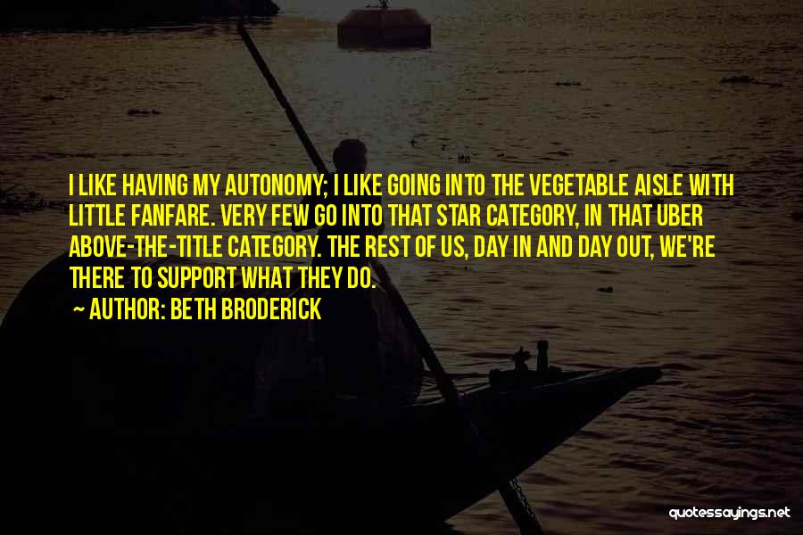 Beth Broderick Quotes: I Like Having My Autonomy; I Like Going Into The Vegetable Aisle With Little Fanfare. Very Few Go Into That