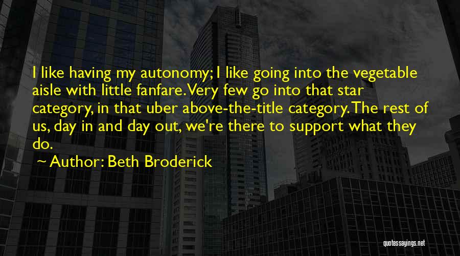 Beth Broderick Quotes: I Like Having My Autonomy; I Like Going Into The Vegetable Aisle With Little Fanfare. Very Few Go Into That