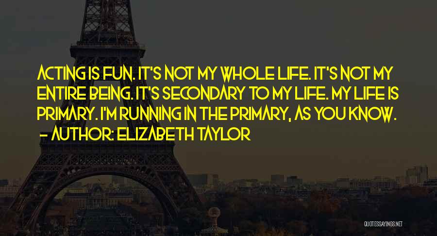 Elizabeth Taylor Quotes: Acting Is Fun. It's Not My Whole Life. It's Not My Entire Being. It's Secondary To My Life. My Life