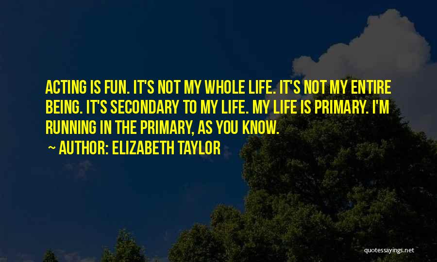 Elizabeth Taylor Quotes: Acting Is Fun. It's Not My Whole Life. It's Not My Entire Being. It's Secondary To My Life. My Life