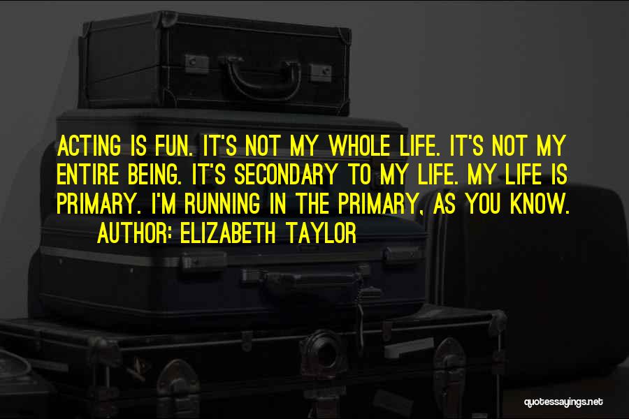 Elizabeth Taylor Quotes: Acting Is Fun. It's Not My Whole Life. It's Not My Entire Being. It's Secondary To My Life. My Life