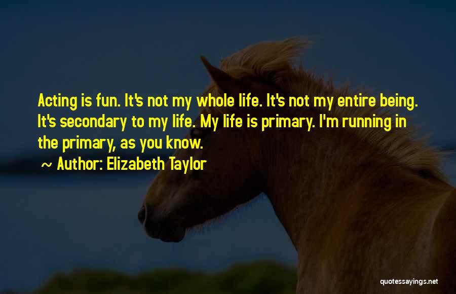 Elizabeth Taylor Quotes: Acting Is Fun. It's Not My Whole Life. It's Not My Entire Being. It's Secondary To My Life. My Life
