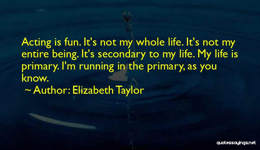 Elizabeth Taylor Quotes: Acting Is Fun. It's Not My Whole Life. It's Not My Entire Being. It's Secondary To My Life. My Life