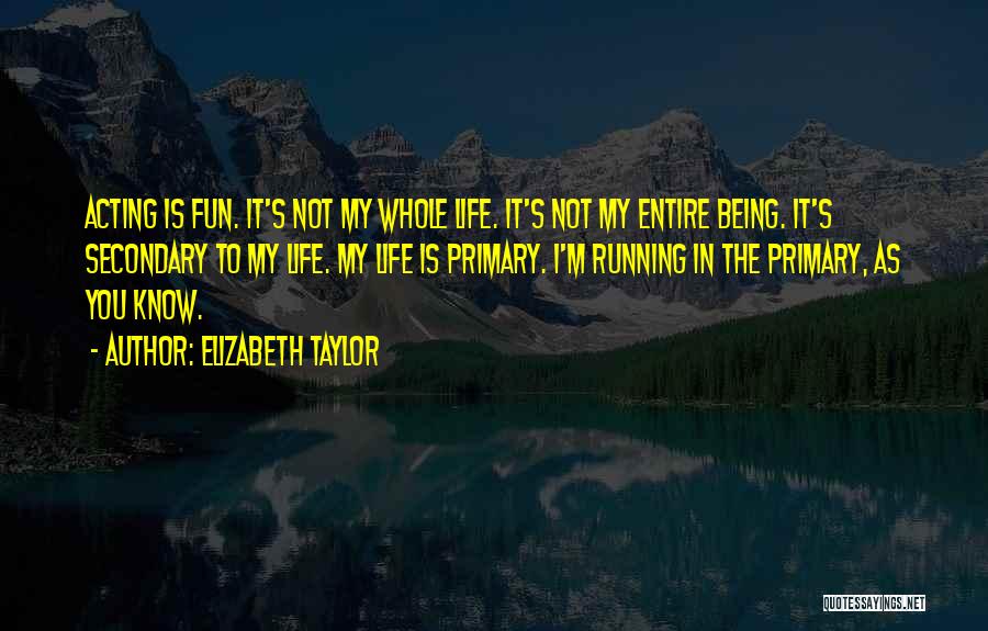 Elizabeth Taylor Quotes: Acting Is Fun. It's Not My Whole Life. It's Not My Entire Being. It's Secondary To My Life. My Life