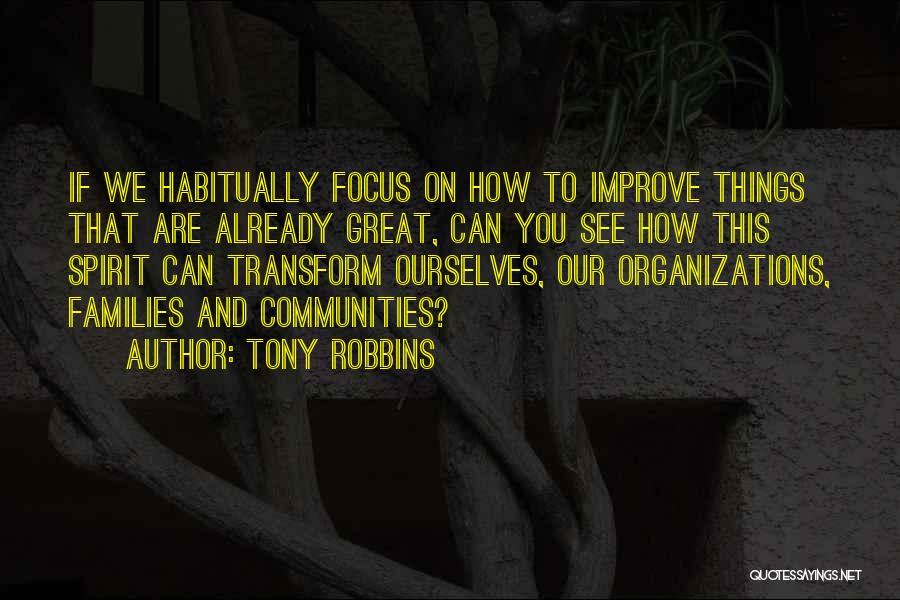 Tony Robbins Quotes: If We Habitually Focus On How To Improve Things That Are Already Great, Can You See How This Spirit Can