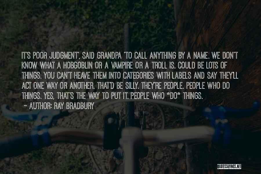 Ray Bradbury Quotes: It's Poor Judgment', Said Grandpa 'to Call Anything By A Name. We Don't Know What A Hobgoblin Or A Vampire
