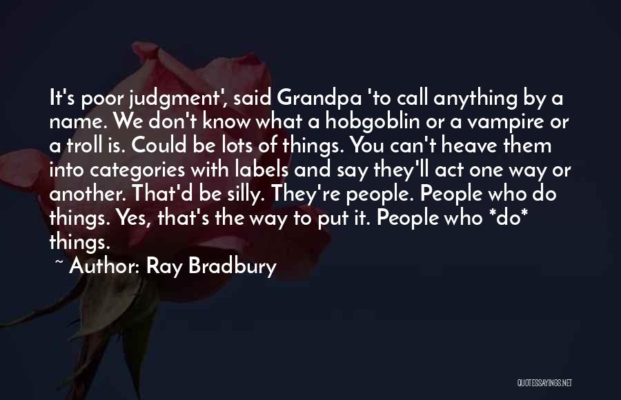 Ray Bradbury Quotes: It's Poor Judgment', Said Grandpa 'to Call Anything By A Name. We Don't Know What A Hobgoblin Or A Vampire