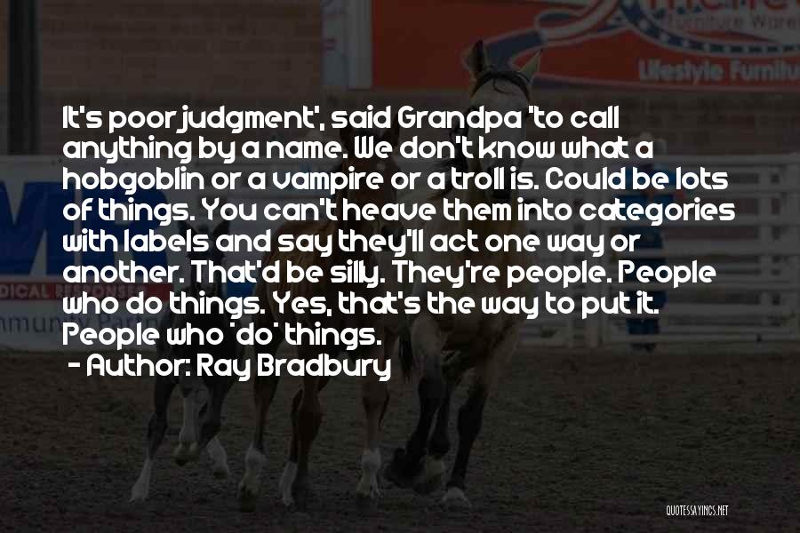 Ray Bradbury Quotes: It's Poor Judgment', Said Grandpa 'to Call Anything By A Name. We Don't Know What A Hobgoblin Or A Vampire