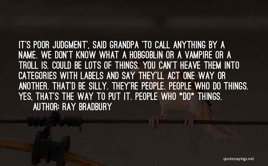 Ray Bradbury Quotes: It's Poor Judgment', Said Grandpa 'to Call Anything By A Name. We Don't Know What A Hobgoblin Or A Vampire