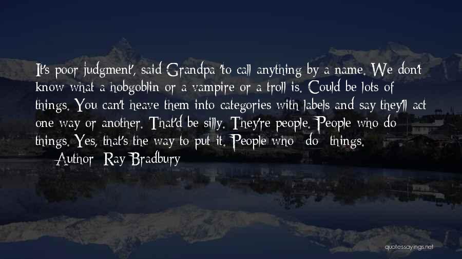 Ray Bradbury Quotes: It's Poor Judgment', Said Grandpa 'to Call Anything By A Name. We Don't Know What A Hobgoblin Or A Vampire
