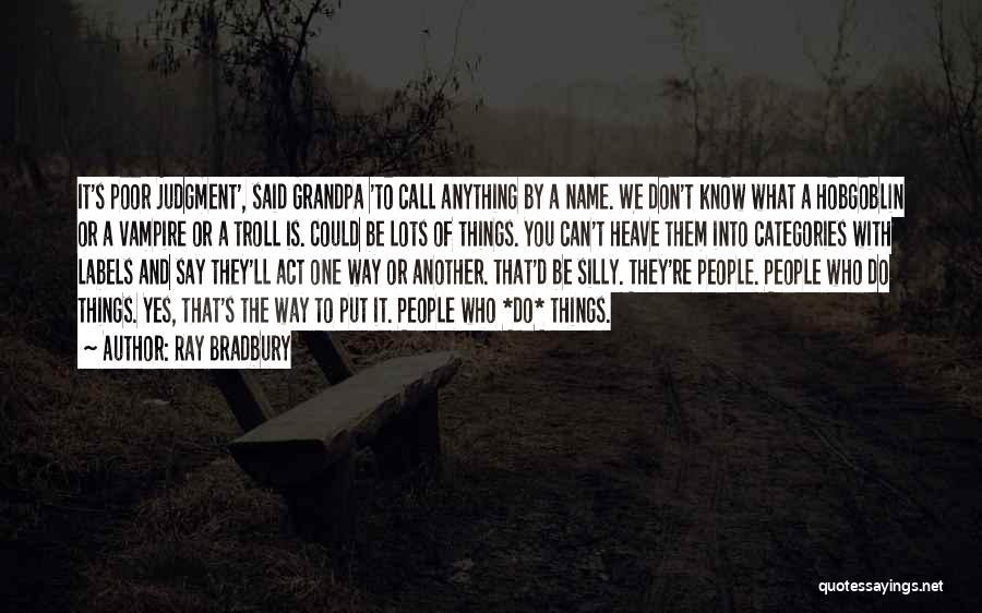 Ray Bradbury Quotes: It's Poor Judgment', Said Grandpa 'to Call Anything By A Name. We Don't Know What A Hobgoblin Or A Vampire