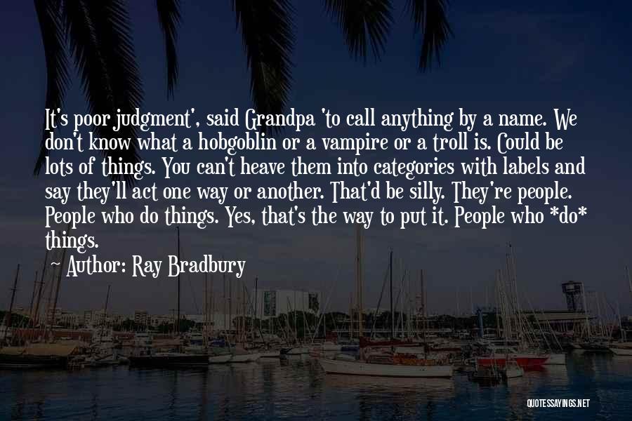 Ray Bradbury Quotes: It's Poor Judgment', Said Grandpa 'to Call Anything By A Name. We Don't Know What A Hobgoblin Or A Vampire