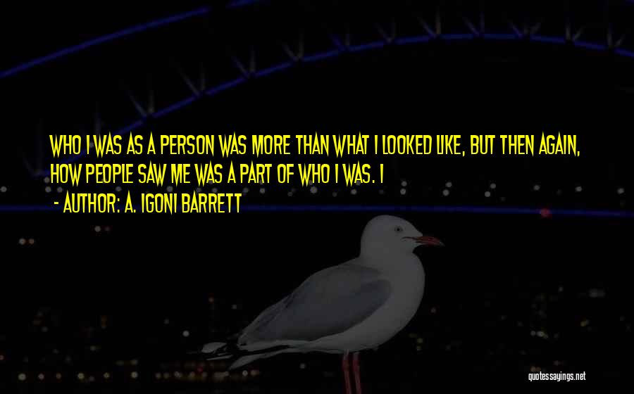 A. Igoni Barrett Quotes: Who I Was As A Person Was More Than What I Looked Like, But Then Again, How People Saw Me