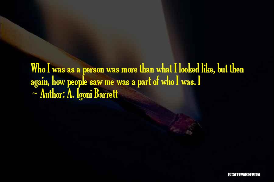 A. Igoni Barrett Quotes: Who I Was As A Person Was More Than What I Looked Like, But Then Again, How People Saw Me
