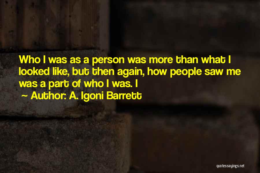 A. Igoni Barrett Quotes: Who I Was As A Person Was More Than What I Looked Like, But Then Again, How People Saw Me