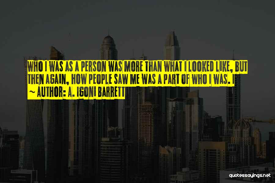 A. Igoni Barrett Quotes: Who I Was As A Person Was More Than What I Looked Like, But Then Again, How People Saw Me