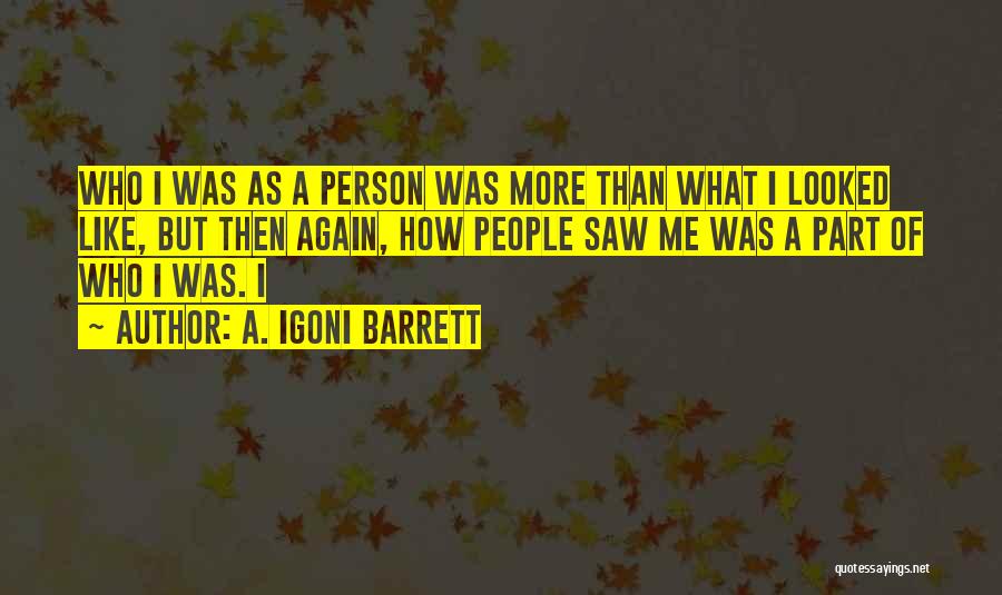 A. Igoni Barrett Quotes: Who I Was As A Person Was More Than What I Looked Like, But Then Again, How People Saw Me