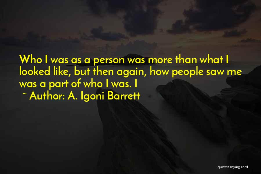 A. Igoni Barrett Quotes: Who I Was As A Person Was More Than What I Looked Like, But Then Again, How People Saw Me
