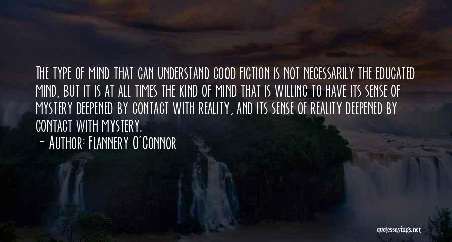 Flannery O'Connor Quotes: The Type Of Mind That Can Understand Good Fiction Is Not Necessarily The Educated Mind, But It Is At All