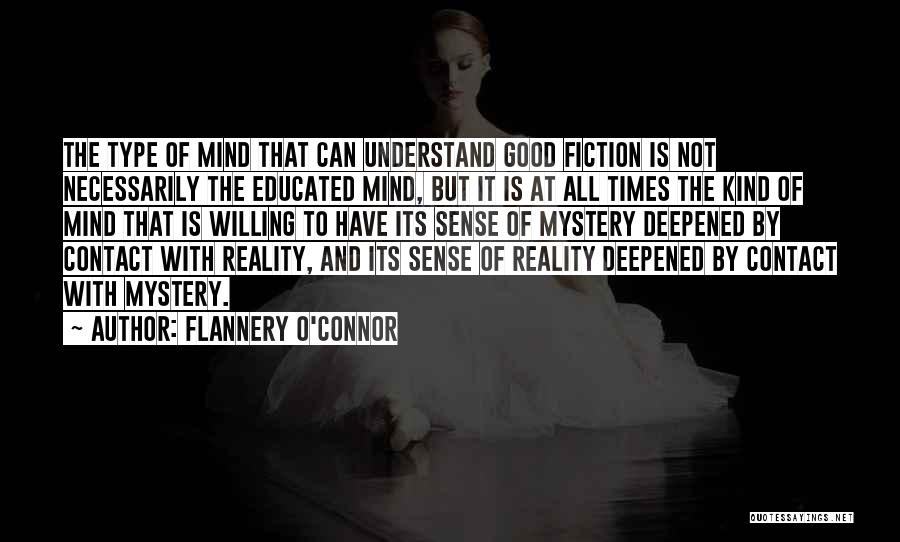 Flannery O'Connor Quotes: The Type Of Mind That Can Understand Good Fiction Is Not Necessarily The Educated Mind, But It Is At All