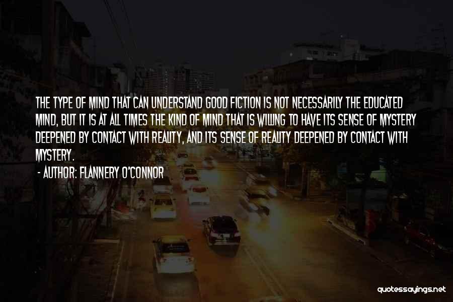 Flannery O'Connor Quotes: The Type Of Mind That Can Understand Good Fiction Is Not Necessarily The Educated Mind, But It Is At All