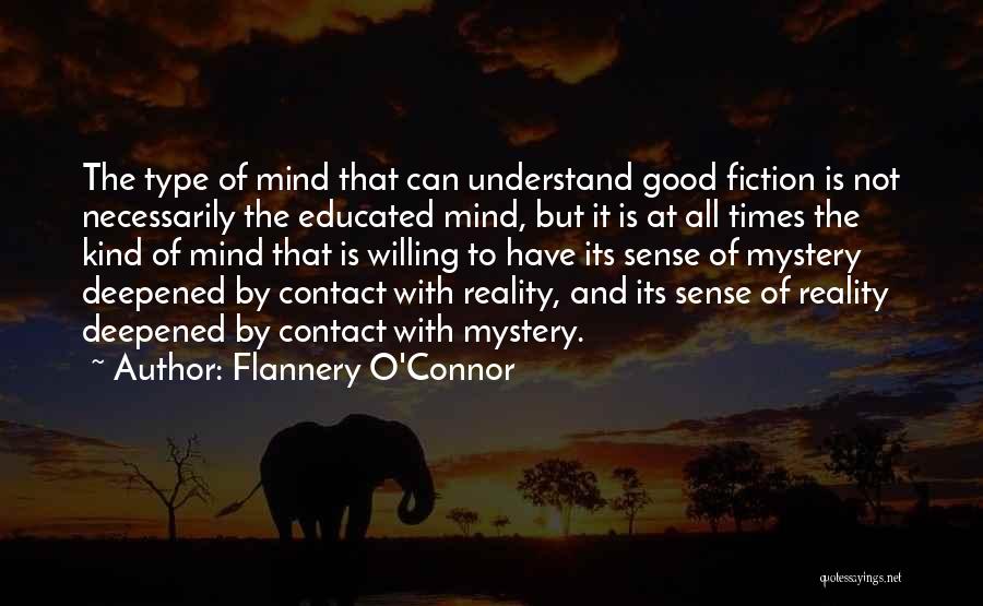 Flannery O'Connor Quotes: The Type Of Mind That Can Understand Good Fiction Is Not Necessarily The Educated Mind, But It Is At All