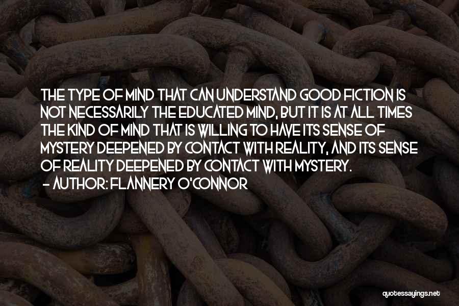 Flannery O'Connor Quotes: The Type Of Mind That Can Understand Good Fiction Is Not Necessarily The Educated Mind, But It Is At All