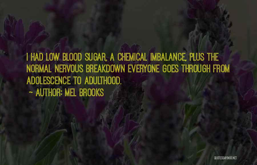 Mel Brooks Quotes: I Had Low Blood Sugar, A Chemical Imbalance, Plus The Normal Nervous Breakdown Everyone Goes Through From Adolescence To Adulthood.