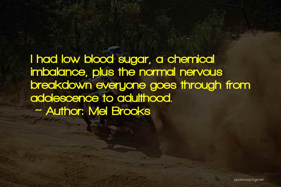 Mel Brooks Quotes: I Had Low Blood Sugar, A Chemical Imbalance, Plus The Normal Nervous Breakdown Everyone Goes Through From Adolescence To Adulthood.