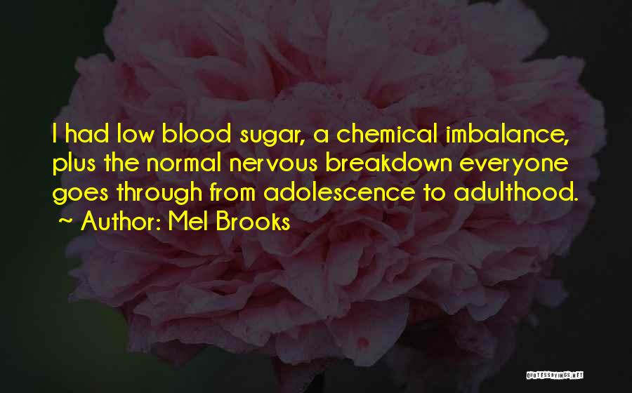 Mel Brooks Quotes: I Had Low Blood Sugar, A Chemical Imbalance, Plus The Normal Nervous Breakdown Everyone Goes Through From Adolescence To Adulthood.