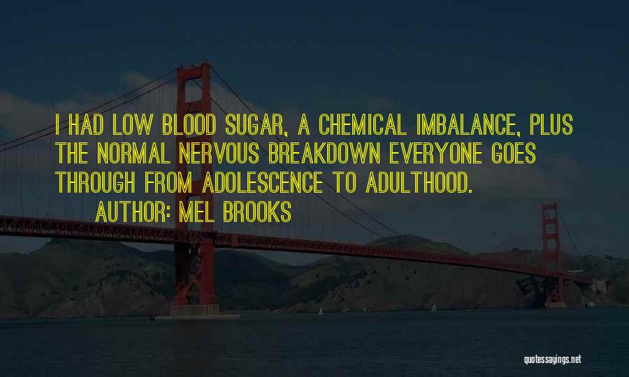 Mel Brooks Quotes: I Had Low Blood Sugar, A Chemical Imbalance, Plus The Normal Nervous Breakdown Everyone Goes Through From Adolescence To Adulthood.