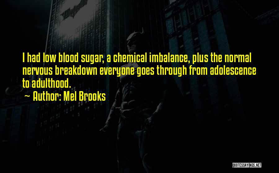 Mel Brooks Quotes: I Had Low Blood Sugar, A Chemical Imbalance, Plus The Normal Nervous Breakdown Everyone Goes Through From Adolescence To Adulthood.