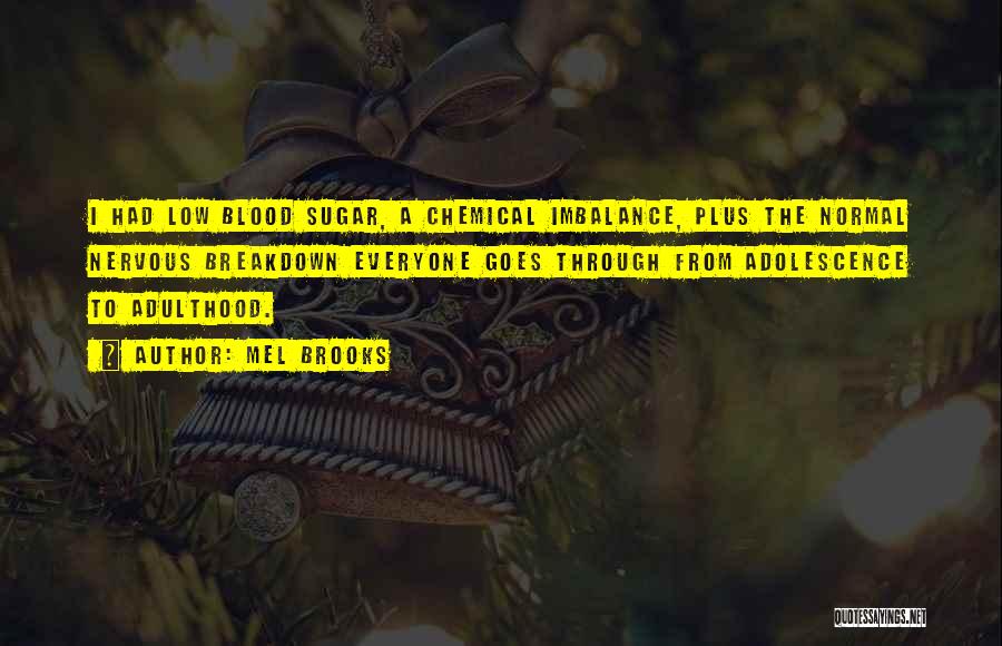 Mel Brooks Quotes: I Had Low Blood Sugar, A Chemical Imbalance, Plus The Normal Nervous Breakdown Everyone Goes Through From Adolescence To Adulthood.