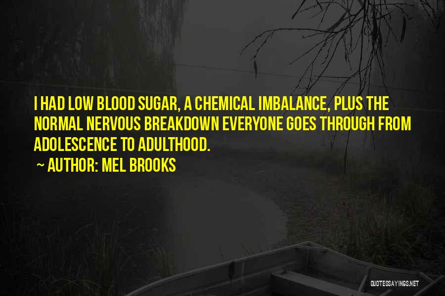 Mel Brooks Quotes: I Had Low Blood Sugar, A Chemical Imbalance, Plus The Normal Nervous Breakdown Everyone Goes Through From Adolescence To Adulthood.