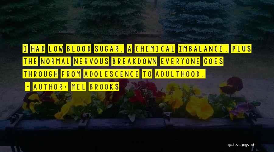 Mel Brooks Quotes: I Had Low Blood Sugar, A Chemical Imbalance, Plus The Normal Nervous Breakdown Everyone Goes Through From Adolescence To Adulthood.