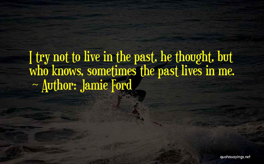 Jamie Ford Quotes: I Try Not To Live In The Past, He Thought, But Who Knows, Sometimes The Past Lives In Me.