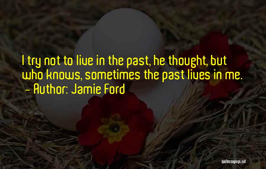 Jamie Ford Quotes: I Try Not To Live In The Past, He Thought, But Who Knows, Sometimes The Past Lives In Me.