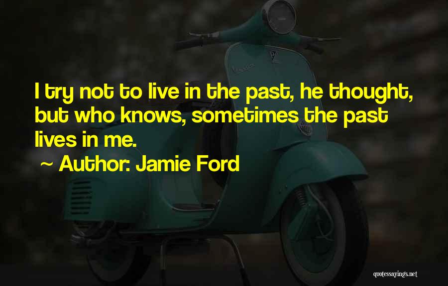 Jamie Ford Quotes: I Try Not To Live In The Past, He Thought, But Who Knows, Sometimes The Past Lives In Me.